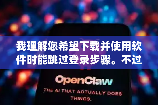 我理解您希望下载并使用软件时能跳过登录步骤。不过，我需要首先澄清一个重要信息，在我广泛的软件知识库中，并没有一个广泛知名、官方名称为OpenClaw的软件