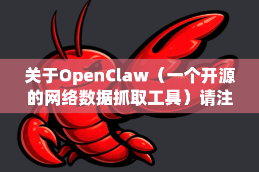关于OpenClaw（一个开源的网络数据抓取工具）请注意以下重要信息