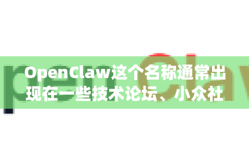 OpenClaw这个名称通常出现在一些技术论坛、小众社区或特定话题的讨论中，但它不是一个拥有官方网站或标准发布渠道的主流开源项目或商业软件