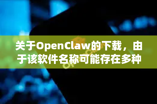 关于OpenClaw的下载，由于该软件名称可能存在多种变体或特定版本，我将以获取软件的正规安全途径为核心，为你提供一套通用的、可靠的方法和鉴别标准-第1张图片-OpenClaw 中文站-AI龙虾中文社区