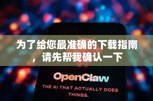 为了给您最准确的下载指南，请先帮我确认一下