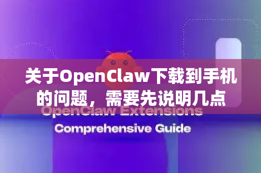 关于OpenClaw下载到手机的问题，需要先说明几点