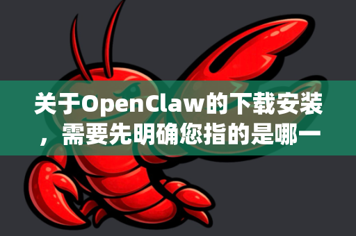 关于OpenClaw的下载安装，需要先明确您指的是哪一个项目，因为存在两个名称相似但不同的主要工具