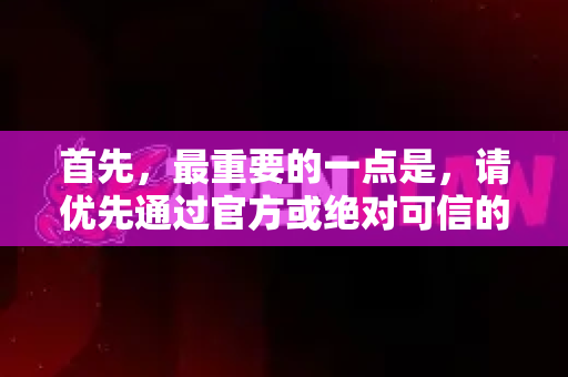 首先，最重要的一点是，请优先通过官方或绝对可信的渠道获取软件