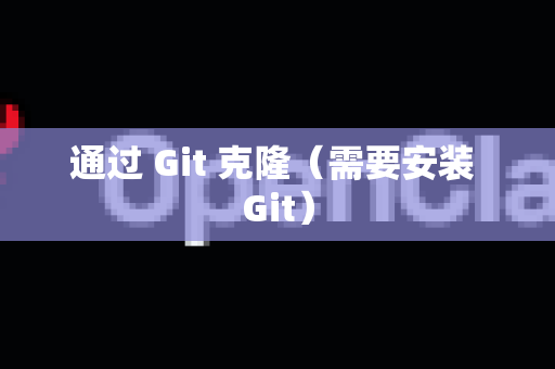 通过 Git 克隆（需要安装 Git）