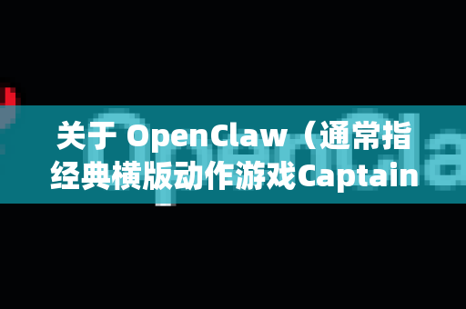 关于 OpenClaw（通常指经典横版动作游戏Captain Claw的别名或相关版本）请注意以下几点