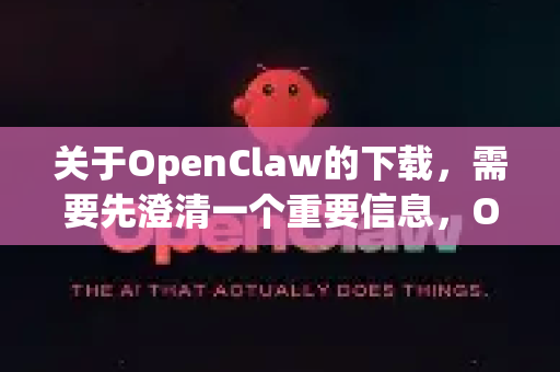 关于OpenClaw的下载，需要先澄清一个重要信息，OpenClaw并不是一个大众常见的知名软件或游戏，其名称可能存在多种解释或变体。因此，找到正版或官方来源需要您先明确具体指的是什么-第1张图片-OpenClaw 中文站-AI龙虾中文社区