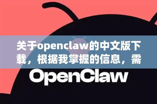 关于openclaw的中文版下载，根据我掌握的信息，需要特别提醒您