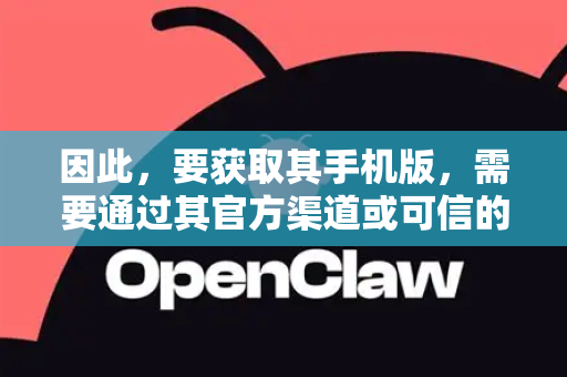 因此，要获取其手机版，需要通过其官方渠道或可信的第三方平台手动下载安装包（APK文件，针对安卓设备）iOS设备的安装过程更为复杂
