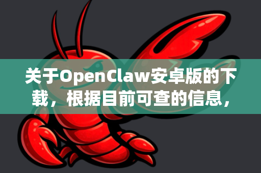关于OpenClaw安卓版的下载，根据目前可查的信息，需要先明确您具体指的是哪款应用-第1张图片-OpenClaw 中文站-AI龙虾中文社区