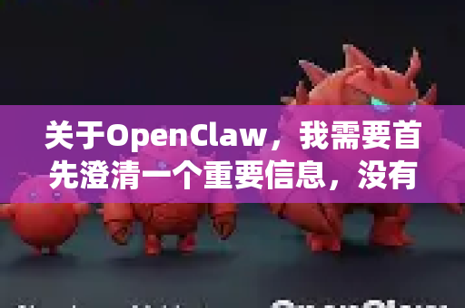 关于OpenClaw，我需要首先澄清一个重要信息，没有一个广为人知、广泛使用的知名软件或开源项目叫做OpenClaw。您可能指的是以下几种情况之一-第1张图片-OpenClaw 中文站-AI龙虾中文社区
