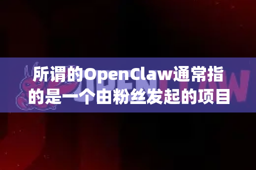 所谓的OpenClaw通常指的是一个由粉丝发起的项目，旨在让这款老游戏在现代操作系统上更好地运行，但它本身不是官方正版游戏。要获得正版游戏体验，您需要先拥有游戏的原始文件-第1张图片-OpenClaw 中文站-AI龙虾中文社区