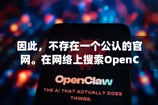因此，不存在一个公认的官网。在网络上搜索OpenClaw可能会找到一些来路不明的下载站，这些站点存在捆绑流氓软件、病毒或广告的风险，强烈不建议您从这些网站下载-第1张图片-OpenClaw 中文站-AI龙虾中文社区