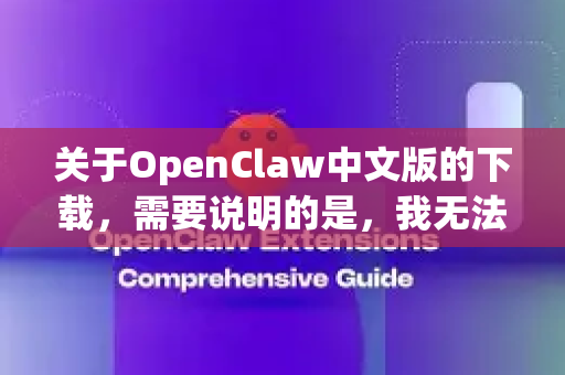 关于OpenClaw中文版的下载,需要说明的是,我无法直接提供或确认具体的下载链接,但可以为您提供以下可靠途径和建议-第1张图片-OpenClaw 中文站-AI龙虾中文社区 关于OpenClaw中文版的下载,需要说明的是,我无法直接提供或确认具体的下载链接,但可以为您提供以下可靠途径和建议-第1张图片-OpenClaw 中文站-AI龙虾中文社区