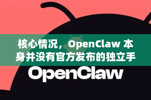 核心情况，OpenClaw 本身并没有官方发布的独立手机版应用程序-第1张图片-OpenClaw 中文站-AI龙虾中文社区