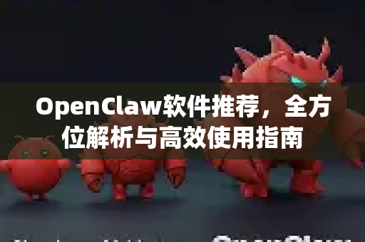 OpenClaw软件推荐，全方位解析与高效使用指南