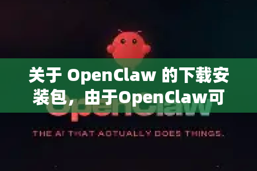关于 OpenClaw 的下载安装包，由于OpenClaw可能指代不同的工具或项目（例如开源爬虫工具、机械臂控制软件等）我将为您提供几种可能的查找方式。请根据您的具体需求选择