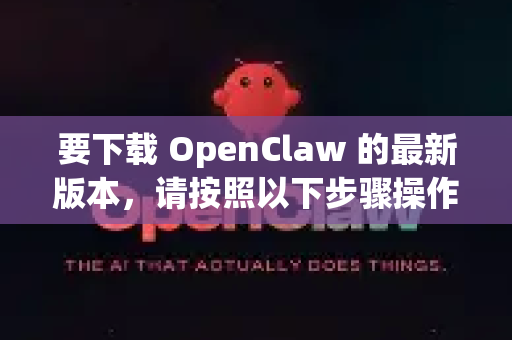 要下载 OpenClaw 的最新版本，请按照以下步骤操作