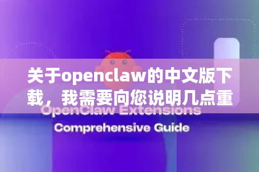 关于openclaw的中文版下载，我需要向您说明几点重要信息