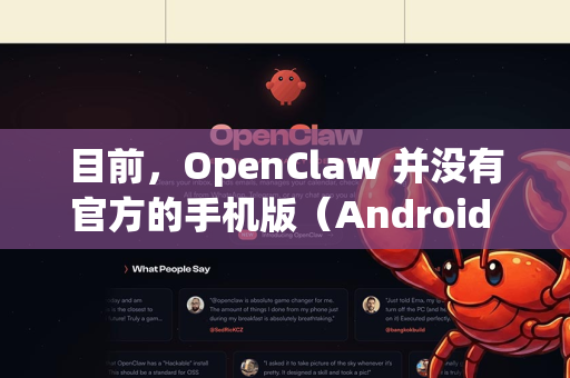 目前，OpenClaw 并没有官方的手机版（Android APK 或 iOS App）