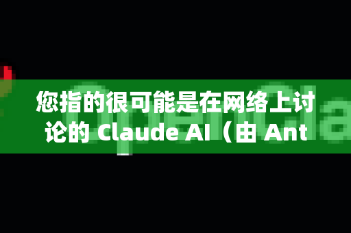 您指的很可能是在网络上讨论的 Claude AI（由 Anthropic 公司开发）根据现有信息，我为您梳理出以下情况和解决方案