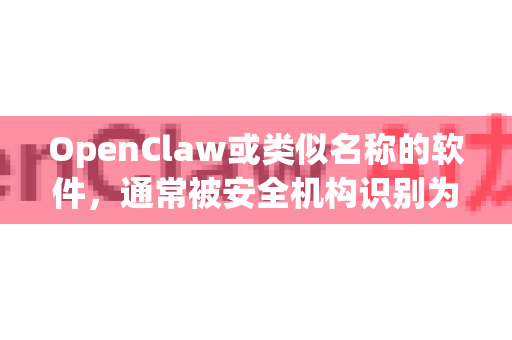 OpenClaw或类似名称的软件，通常被安全机构识别为高风险的黑客工具或恶意软件。其主要用途往往是进行网络攻击、数据窃取等非法活动
