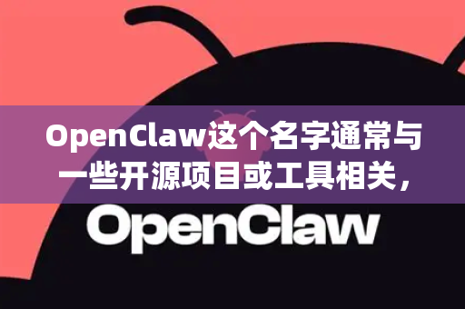 OpenClaw这个名字通常与一些开源项目或工具相关，可能指代不同的东西，最常见的是一个开源的数据抓取/爬虫框架
