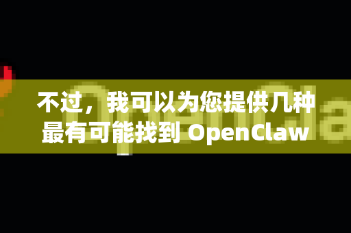不过，我可以为您提供几种最有可能找到 OpenClaw 相关永久链接 的途径和解决方案