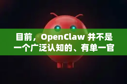 目前，OpenClaw 并不是一个广泛认知的、有单一官方网站的知名软件或服务。根据网络信息，它可能指代一个与磁力链接搜索和下载相关的工具或脚本