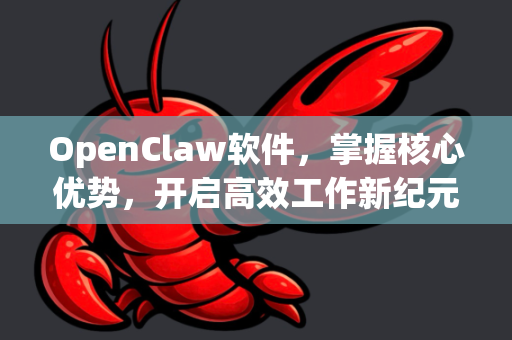 OpenClaw软件，掌握核心优势，开启高效工作新纪元