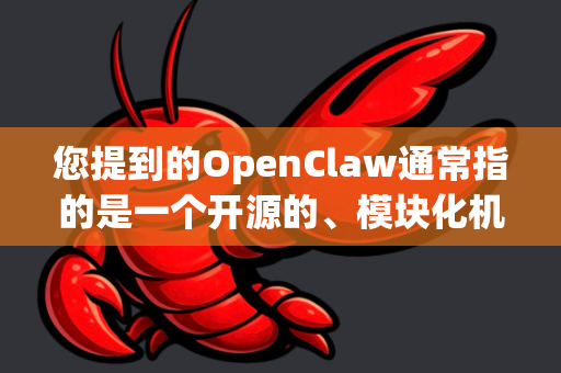 您提到的OpenClaw通常指的是一个开源的、模块化机器人爪项目，旨在为研究者和爱好者提供低成本、高性能的抓取解决方案
