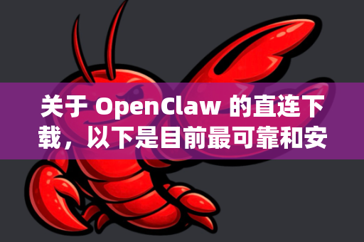 关于 OpenClaw 的直连下载，以下是目前最可靠和安全的获取方式