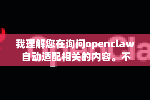 我理解您在询问openclaw 自动适配相关的内容。不过，您的问题比较简洁，我需要更多信息来准确回答