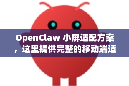 OpenClaw 小屏适配方案，这里提供完整的移动端适配解决方案