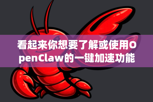看起来你想要了解或使用OpenClaw的一键加速功能，但根据公开信息，目前并没有广泛知名或官方认可的软件/服务直接叫OpenClaw并提供一键加速服务。可能是以下几种情况