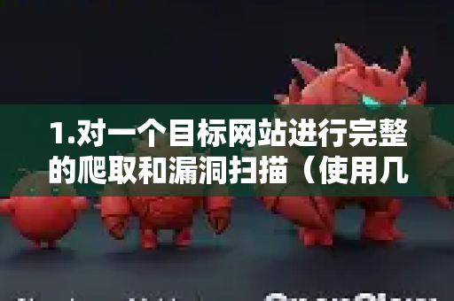 1.对一个目标网站进行完整的爬取和漏洞扫描（使用几乎所有默认设置）
