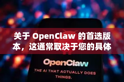 关于 OpenClaw 的首选版本，这通常取决于您的具体需求和使用场景。以下是几个常见的选择方向