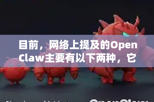 目前，网络上提及的OpenClaw主要有以下两种，它们的口碑截然不同