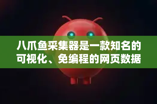 八爪鱼采集器是一款知名的可视化、免编程的网页数据采集工具（爬虫软件）它让用户可以通过简单的点击和配置，从各种网站上提取结构化数据，而无需编写复杂的代码
