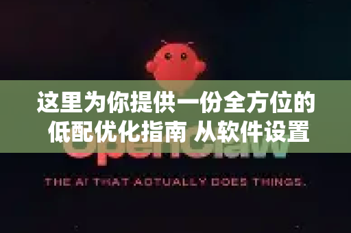 这里为你提供一份全方位的 低配优化指南 从软件设置到系统调整,一步步来-第1张图片-OpenClaw 中文站-AI龙虾中文社区 这里为你提供一份全方位的 低配优化指南 从软件设置到系统调整,一步步来-第1张图片-OpenClaw 中文站-AI龙虾中文社区