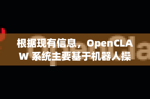根据现有信息，OpenCLAW 系统主要基于机器人操作系统 ROS，因此其系统兼容性主要围绕 ROS 支持的平台展开-第1张图片-OpenClaw 中文站-AI龙虾中文社区