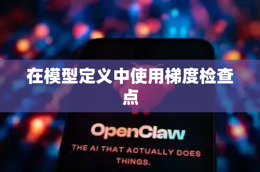 在模型定义中使用梯度检查点-第1张图片-OpenClaw 中文站-AI龙虾中文社区