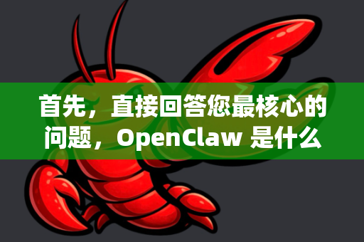 首先，直接回答您最核心的问题，OpenClaw 是什么？-第1张图片-OpenClaw 中文站-AI龙虾中文社区
