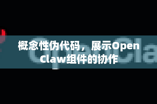 概念性伪代码，展示OpenClaw组件的协作