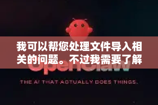 我可以帮您处理文件导入相关的问题。不过我需要了解您具体想导入什么类型的文件，以及您希望如何使用它
