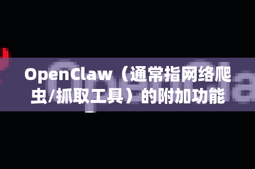 OpenClaw（通常指网络爬虫/抓取工具）的附加功能通常指超出基础抓取能力的增强特性，这些功能能提升效率、灵活性和数据质量。以下是常见的附加功能分类