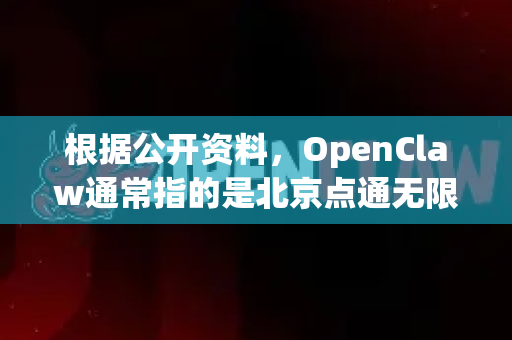 根据公开资料，OpenClaw通常指的是北京点通无限科技股份有限公司开发的一款企业级即时通讯与协作软件