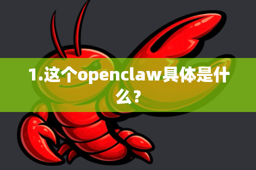 1.这个openclaw具体是什么？
