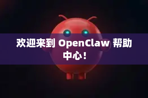 欢迎来到 OpenClaw 帮助中心！
