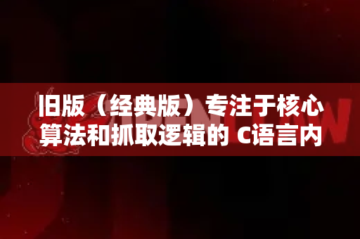 旧版（经典版）专注于核心算法和抓取逻辑的 C语言内核项目